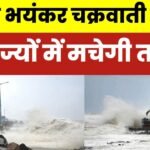 डराने लगा चक्रवार्ती तूफान! जानें अगले 48 घंटों का हाल इन राज्यों में अलर्ट जारी